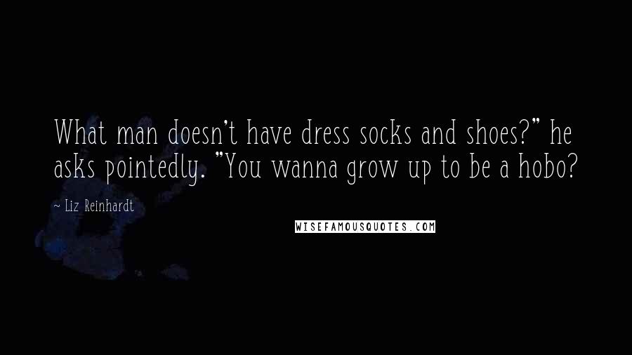 Liz Reinhardt Quotes: What man doesn't have dress socks and shoes?" he asks pointedly. "You wanna grow up to be a hobo?