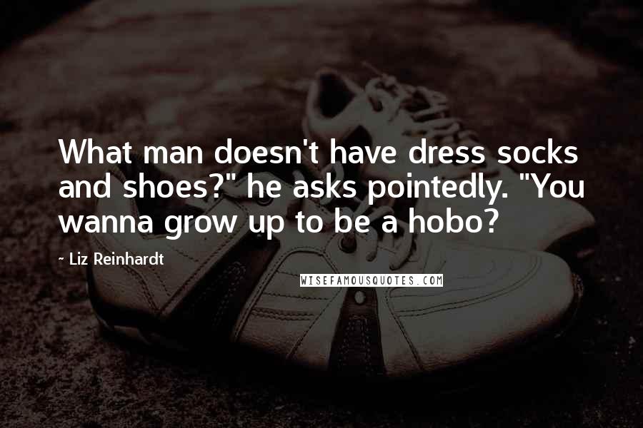 Liz Reinhardt Quotes: What man doesn't have dress socks and shoes?" he asks pointedly. "You wanna grow up to be a hobo?