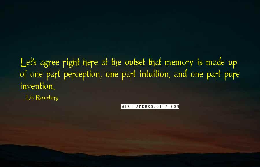 Liz Rosenberg Quotes: Let's agree right here at the outset that memory is made up of one part perception, one part intuition, and one part pure invention.