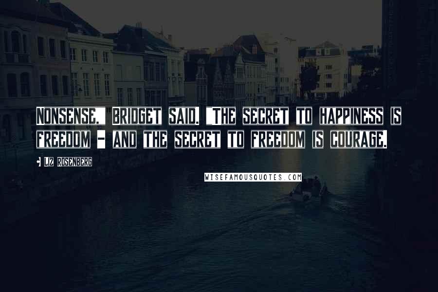 Liz Rosenberg Quotes: Nonsense," Bridget said. "The secret to happiness is freedom - and the secret to freedom is courage.