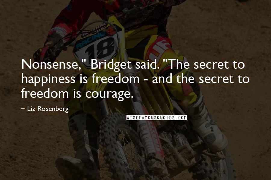 Liz Rosenberg Quotes: Nonsense," Bridget said. "The secret to happiness is freedom - and the secret to freedom is courage.