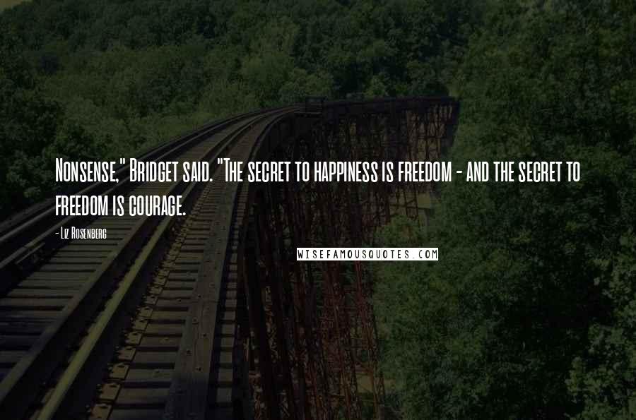 Liz Rosenberg Quotes: Nonsense," Bridget said. "The secret to happiness is freedom - and the secret to freedom is courage.