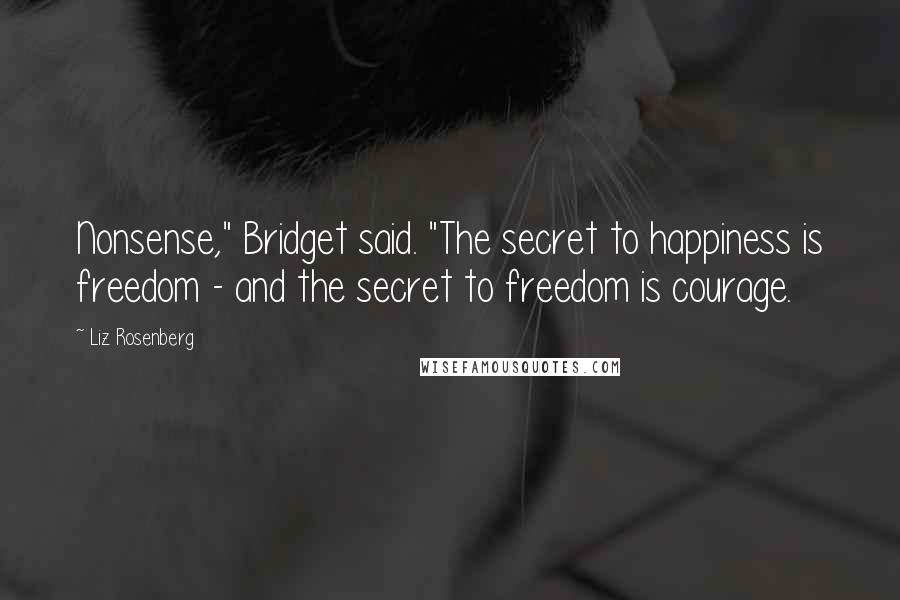 Liz Rosenberg Quotes: Nonsense," Bridget said. "The secret to happiness is freedom - and the secret to freedom is courage.