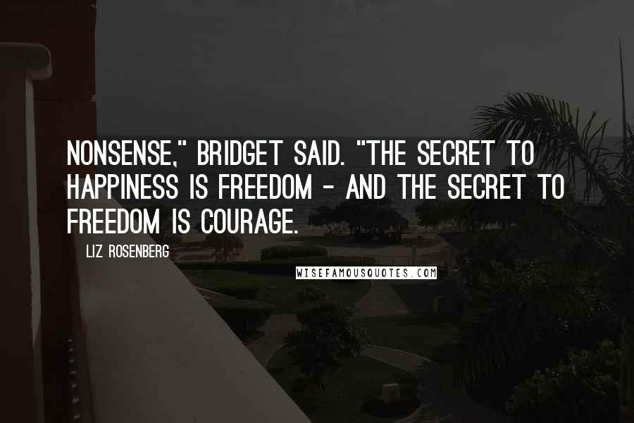 Liz Rosenberg Quotes: Nonsense," Bridget said. "The secret to happiness is freedom - and the secret to freedom is courage.