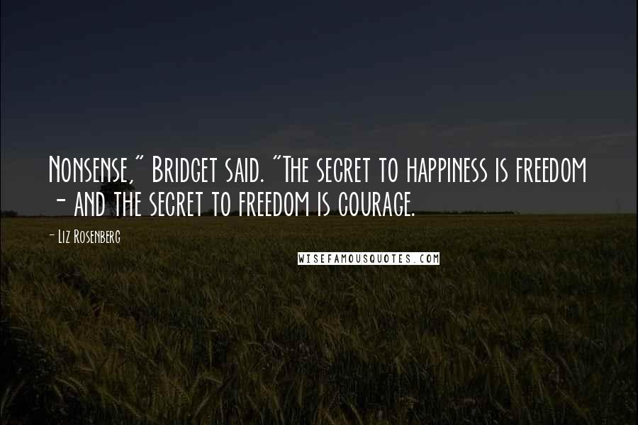 Liz Rosenberg Quotes: Nonsense," Bridget said. "The secret to happiness is freedom - and the secret to freedom is courage.