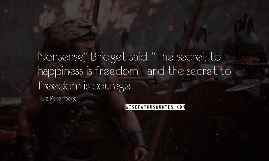 Liz Rosenberg Quotes: Nonsense," Bridget said. "The secret to happiness is freedom - and the secret to freedom is courage.