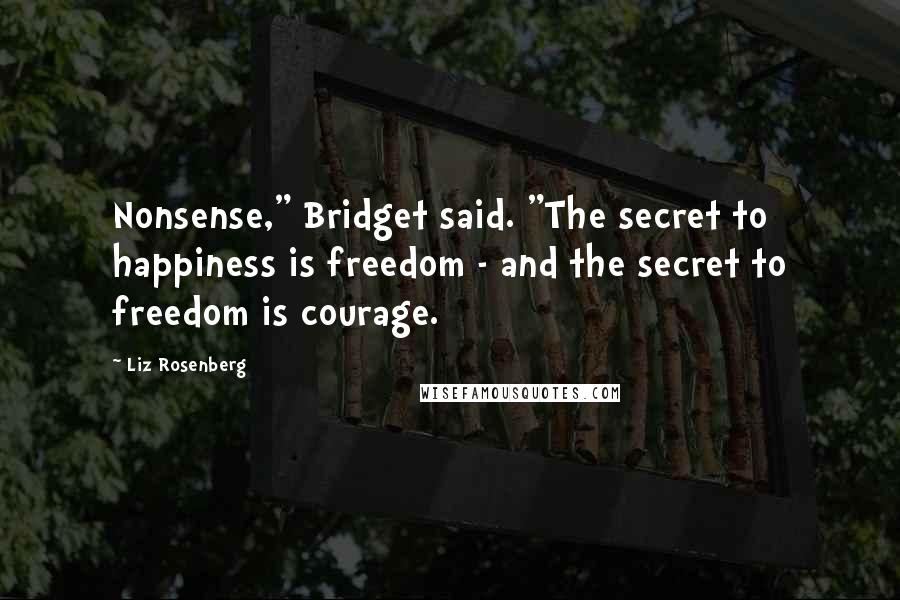 Liz Rosenberg Quotes: Nonsense," Bridget said. "The secret to happiness is freedom - and the secret to freedom is courage.