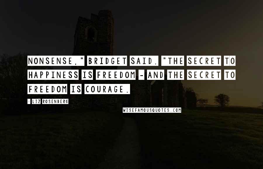 Liz Rosenberg Quotes: Nonsense," Bridget said. "The secret to happiness is freedom - and the secret to freedom is courage.