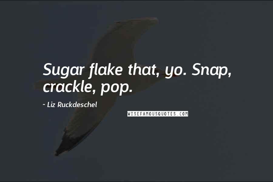 Liz Ruckdeschel Quotes: Sugar flake that, yo. Snap, crackle, pop.