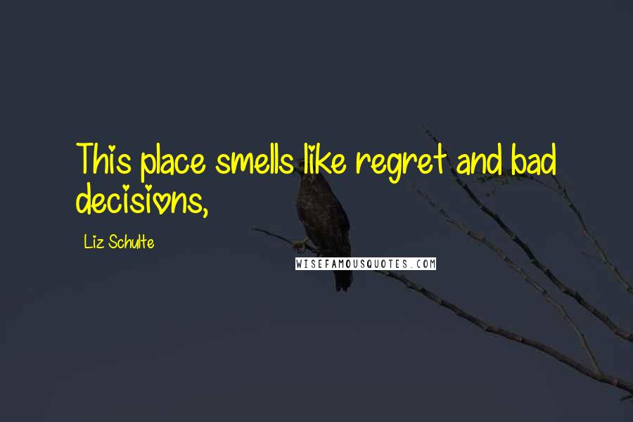 Liz Schulte Quotes: This place smells like regret and bad decisions,