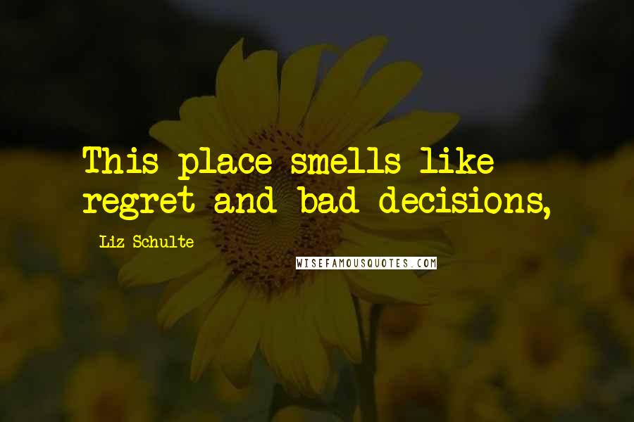 Liz Schulte Quotes: This place smells like regret and bad decisions,