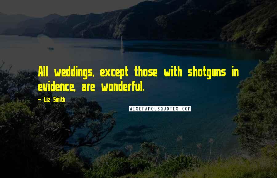 Liz Smith Quotes: All weddings, except those with shotguns in evidence, are wonderful.