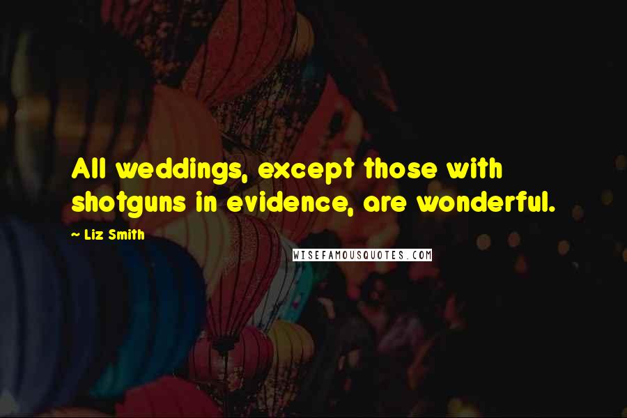 Liz Smith Quotes: All weddings, except those with shotguns in evidence, are wonderful.