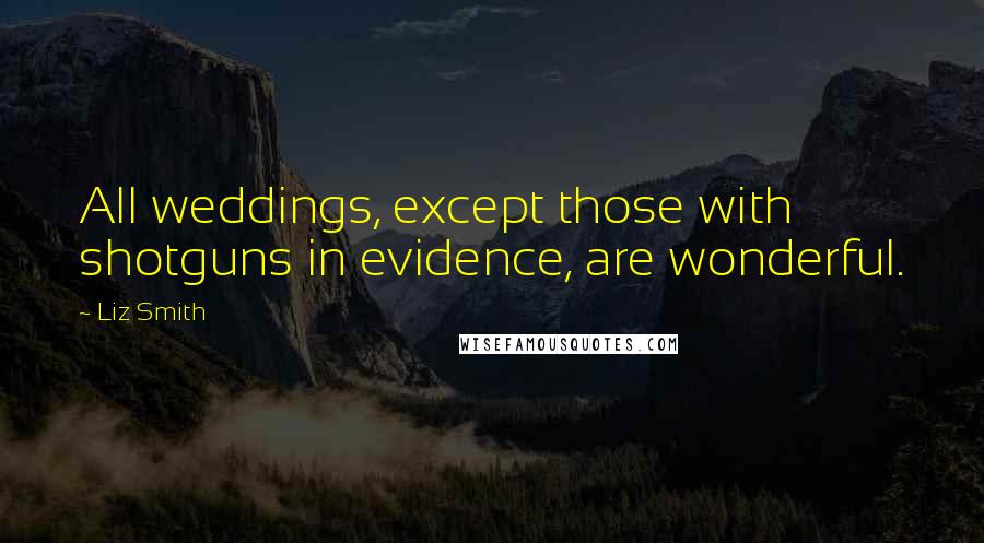 Liz Smith Quotes: All weddings, except those with shotguns in evidence, are wonderful.