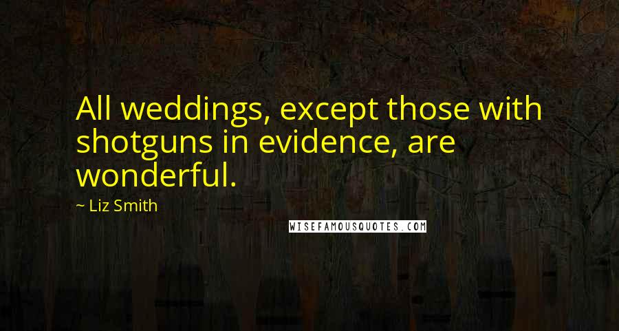 Liz Smith Quotes: All weddings, except those with shotguns in evidence, are wonderful.