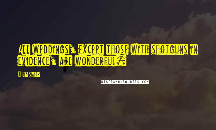 Liz Smith Quotes: All weddings, except those with shotguns in evidence, are wonderful.