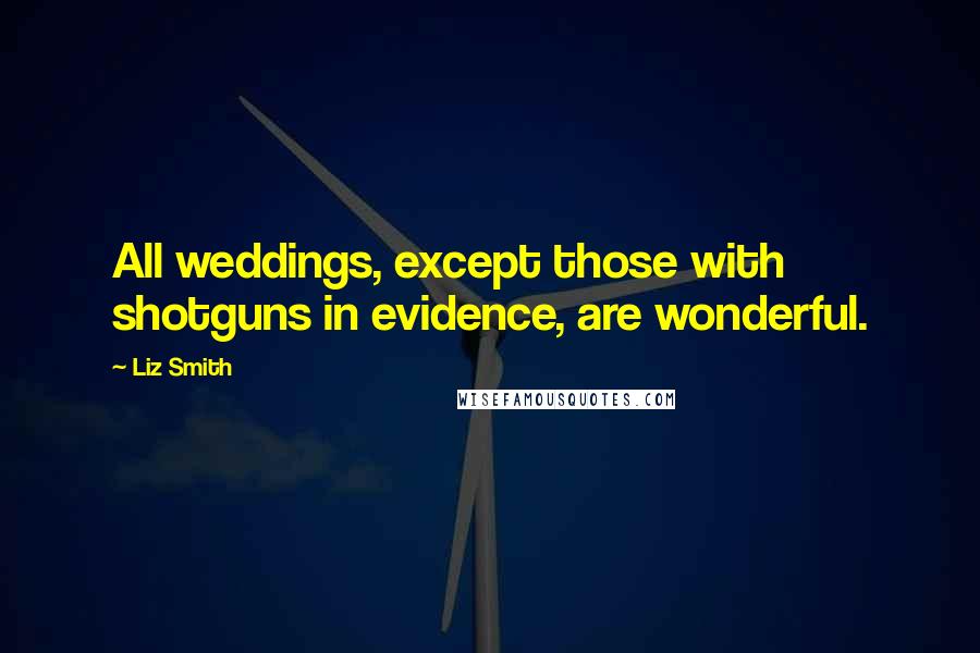 Liz Smith Quotes: All weddings, except those with shotguns in evidence, are wonderful.