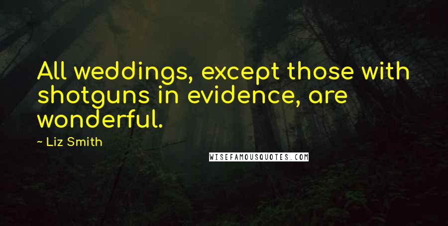 Liz Smith Quotes: All weddings, except those with shotguns in evidence, are wonderful.