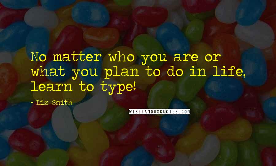 Liz Smith Quotes: No matter who you are or what you plan to do in life, learn to type!