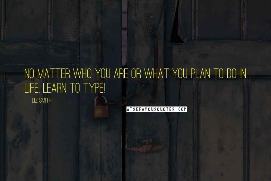 Liz Smith Quotes: No matter who you are or what you plan to do in life, learn to type!