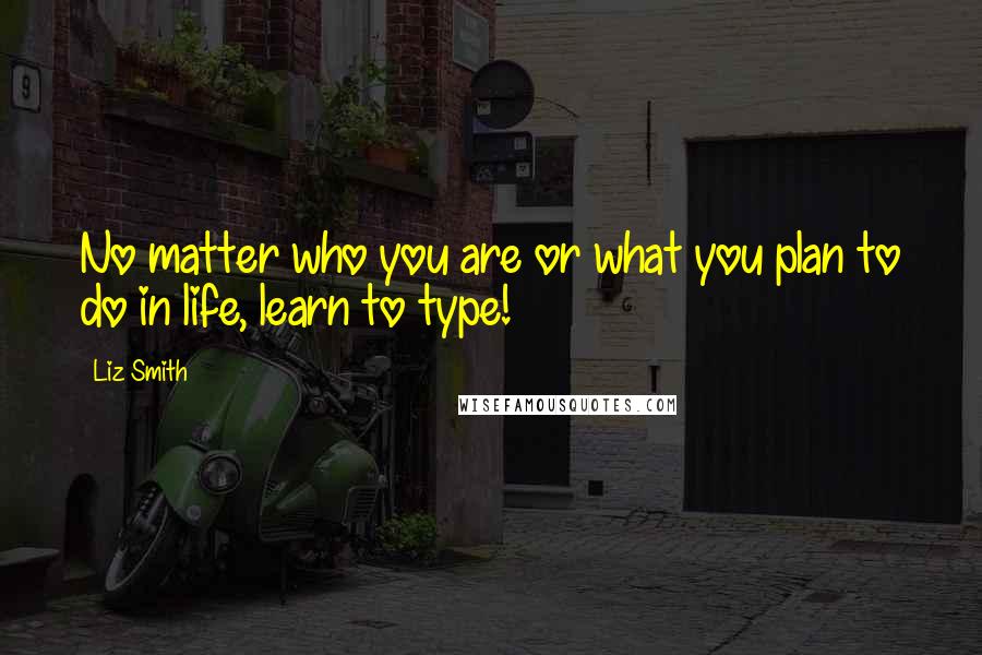 Liz Smith Quotes: No matter who you are or what you plan to do in life, learn to type!