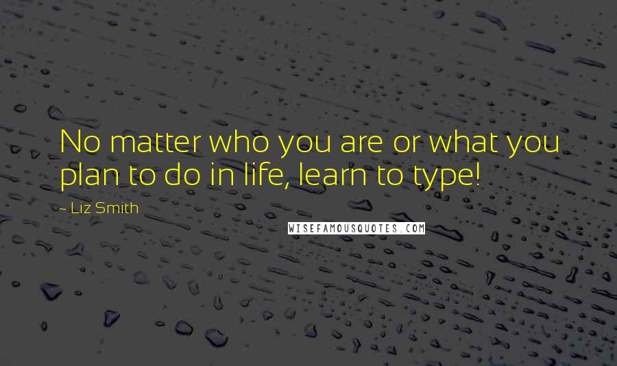 Liz Smith Quotes: No matter who you are or what you plan to do in life, learn to type!