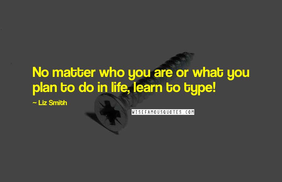 Liz Smith Quotes: No matter who you are or what you plan to do in life, learn to type!