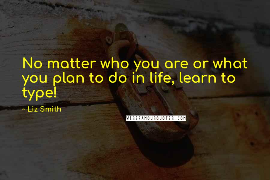 Liz Smith Quotes: No matter who you are or what you plan to do in life, learn to type!