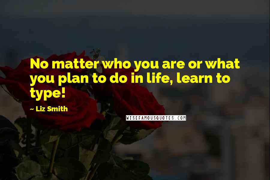 Liz Smith Quotes: No matter who you are or what you plan to do in life, learn to type!