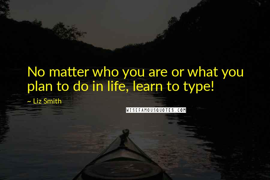 Liz Smith Quotes: No matter who you are or what you plan to do in life, learn to type!