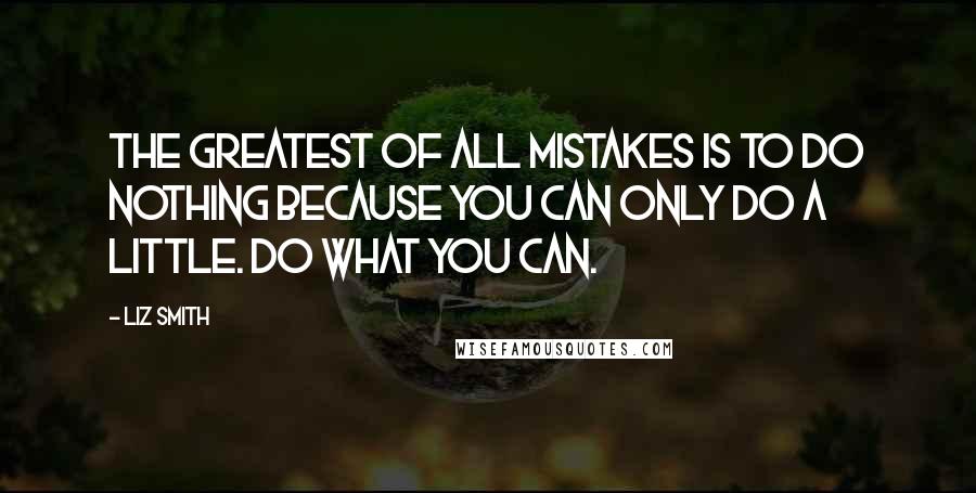 Liz Smith Quotes: The greatest of all mistakes is to do nothing because you can only do a little. Do what you can.