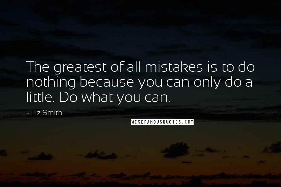 Liz Smith Quotes: The greatest of all mistakes is to do nothing because you can only do a little. Do what you can.