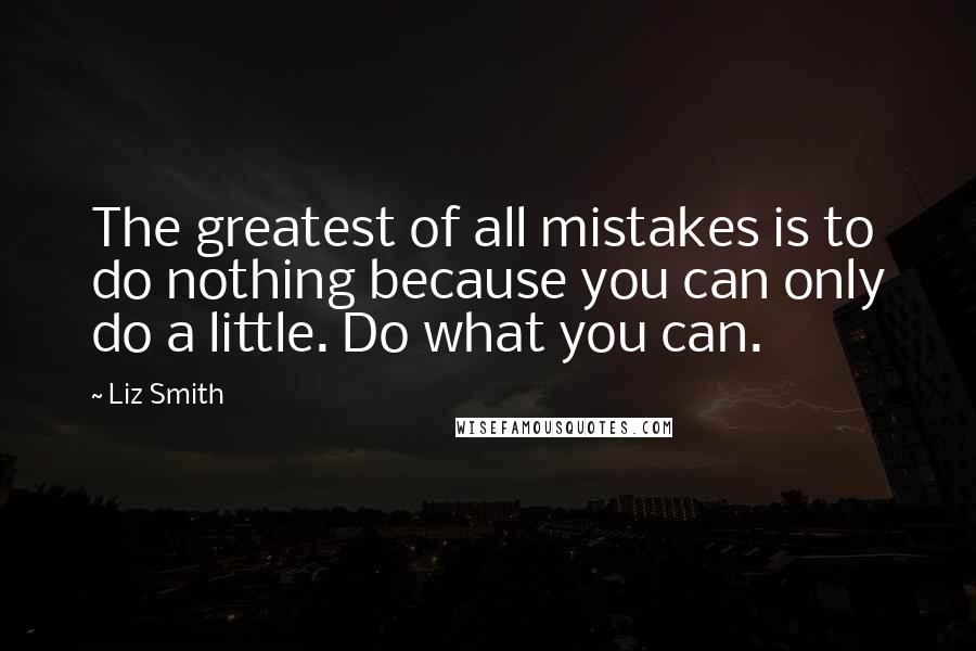 Liz Smith Quotes: The greatest of all mistakes is to do nothing because you can only do a little. Do what you can.