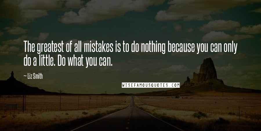 Liz Smith Quotes: The greatest of all mistakes is to do nothing because you can only do a little. Do what you can.