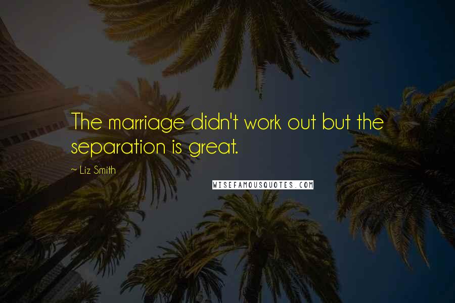 Liz Smith Quotes: The marriage didn't work out but the separation is great.