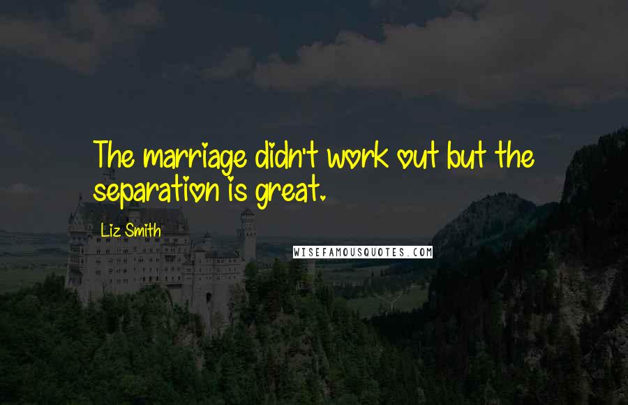 Liz Smith Quotes: The marriage didn't work out but the separation is great.