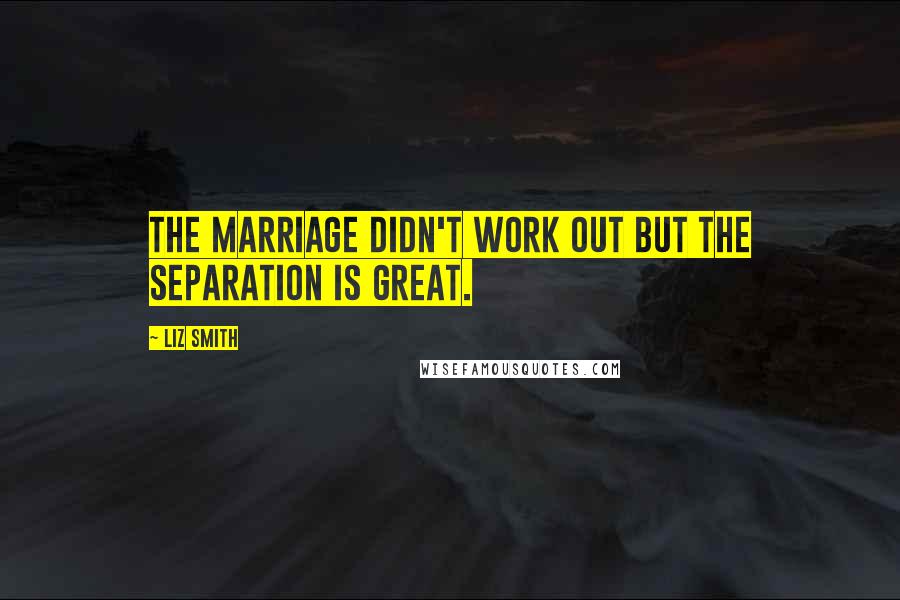 Liz Smith Quotes: The marriage didn't work out but the separation is great.