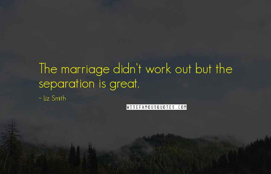 Liz Smith Quotes: The marriage didn't work out but the separation is great.