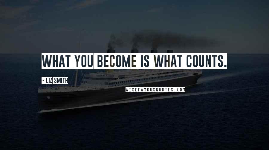 Liz Smith Quotes: What you become is what counts.