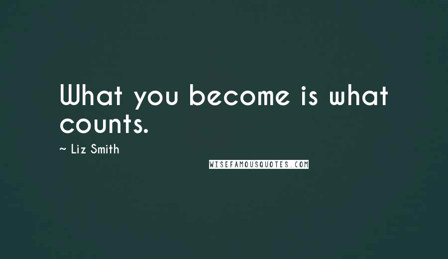 Liz Smith Quotes: What you become is what counts.