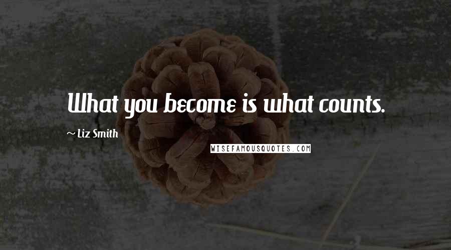 Liz Smith Quotes: What you become is what counts.