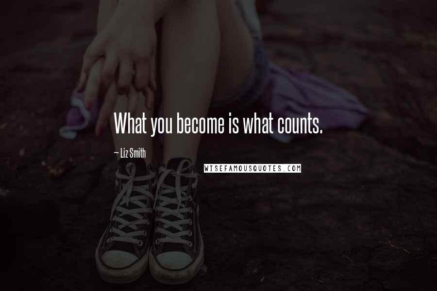 Liz Smith Quotes: What you become is what counts.