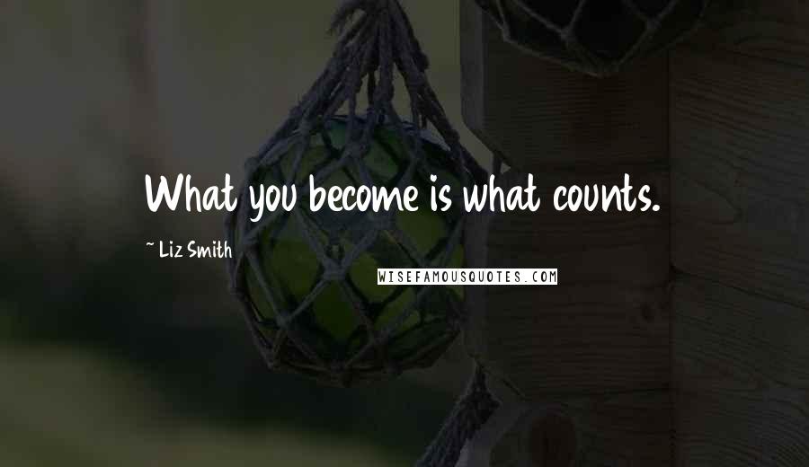 Liz Smith Quotes: What you become is what counts.