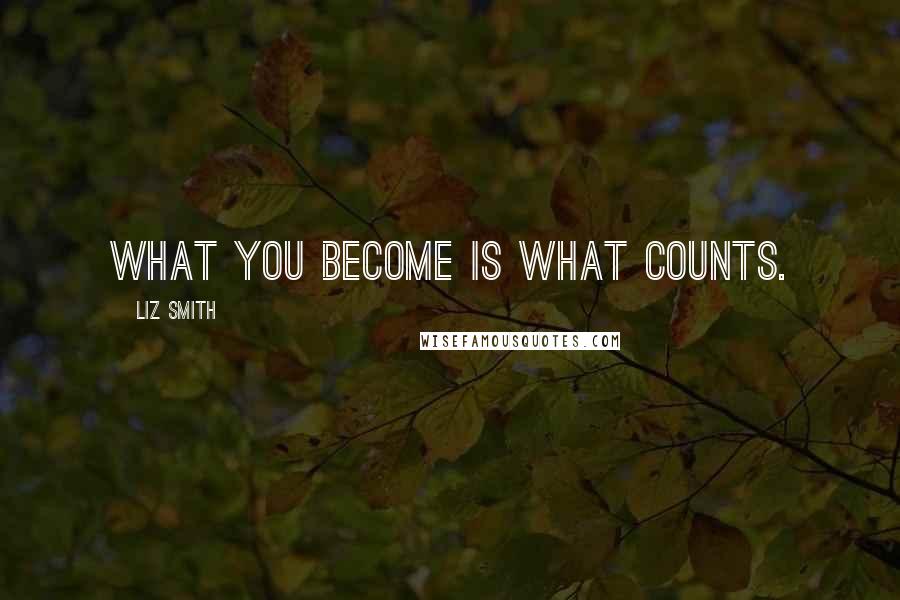 Liz Smith Quotes: What you become is what counts.