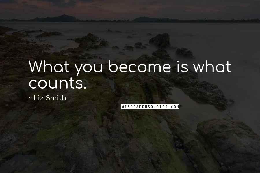 Liz Smith Quotes: What you become is what counts.