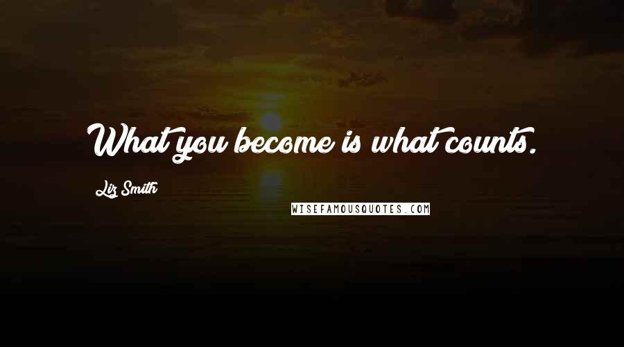 Liz Smith Quotes: What you become is what counts.