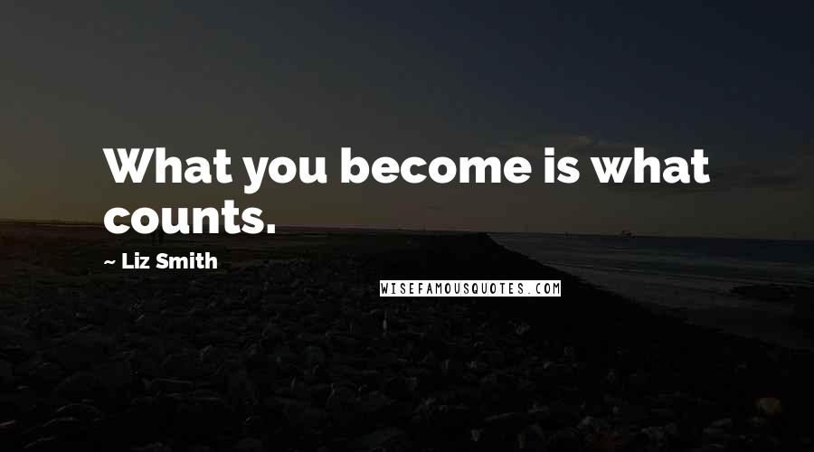 Liz Smith Quotes: What you become is what counts.