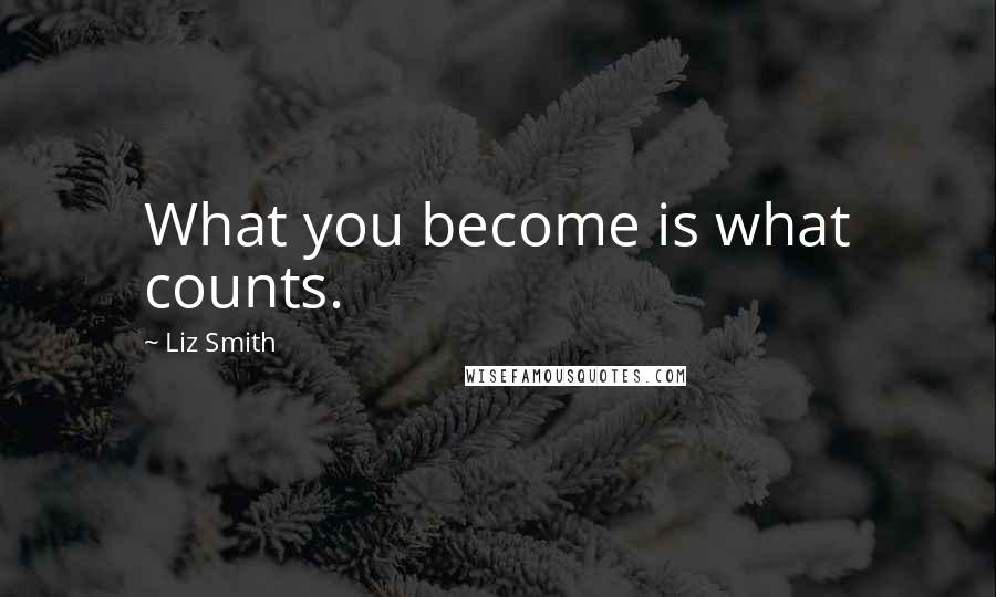 Liz Smith Quotes: What you become is what counts.