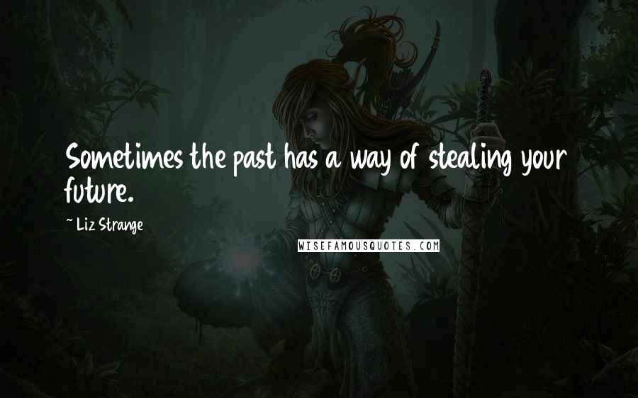 Liz Strange Quotes: Sometimes the past has a way of stealing your future.