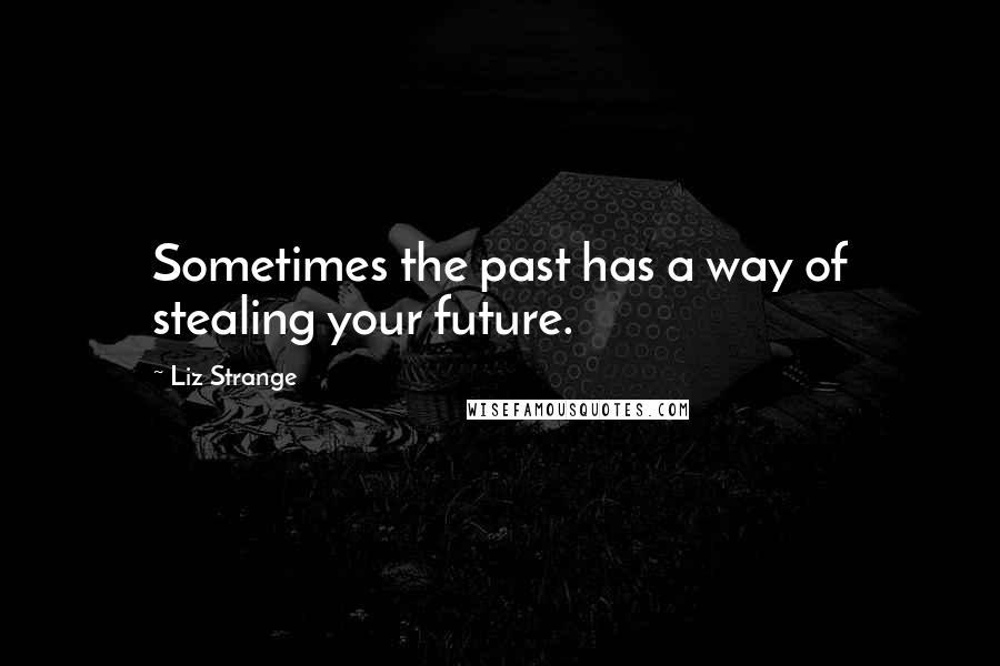 Liz Strange Quotes: Sometimes the past has a way of stealing your future.